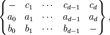 \left\{{\begin{matrix}-&c_{1}&\cdots &c_{{d-1}}&c_{d}\\a_{0}&a_{1}&\cdots &a_{{d-1}}&a_{d}\\b_{0}&b_{1}&\cdots &b_{{d-1}}&-\end{matrix}}\right\},