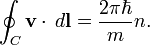 \oint _{{C}}{\mathbf  {v}}\cdot \,d{\mathbf  {l}}={\frac  {2\pi \hbar }{m}}n.