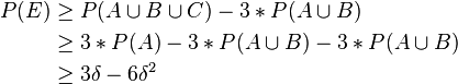 {\begin{aligned}P(E)&\geq P(A\cup B\cup C)-3*P(A\cup B)\\&\geq 3*P(A)-3*P(A\cup B)-3*P(A\cup B)\\&\geq 3\delta -6\delta ^{2}\end{aligned}}