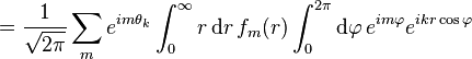 ={\frac  {1}{{\sqrt  {2\pi }}}}\sum _{m}e^{{im\theta _{k}}}\int _{0}^{\infty }r\operatorname {d}\!r\,f_{m}(r)\int _{0}^{{2\pi }}\operatorname {d}\!\varphi \,e^{{im\varphi }}e^{{ikr\cos \varphi }}