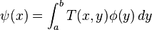 \psi (x)=\int _{a}^{b}T(x,y)\phi (y)\,dy