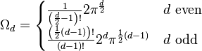 \Omega _{{d}}={\begin{cases}{\frac  {1}{\left({\frac  {d}{2}}-1\right)!}}2\pi ^{{\frac  {d}{2}}}&d{\text{ even}}\\{\frac  {\left({\frac  {1}{2}}\left(d-1\right)\right)!}{(d-1)!}}2^{d}\pi ^{{{\frac  {1}{2}}(d-1)}}&d{\text{ odd}}\end{cases}}