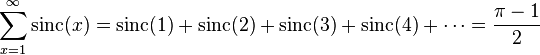 \sum _{{x=1}}^{\infty }{\mathrm  {sinc}}(x)={\mathrm  {sinc}}(1)+{\mathrm  {sinc}}(2)+{\mathrm  {sinc}}(3)+{\mathrm  {sinc}}(4)+\cdots ={\frac  {\pi -1}{2}}