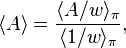 \langle A\rangle ={\frac  {\langle A/w\rangle _{\pi }}{\langle 1/w\rangle _{\pi }}},