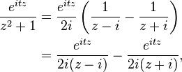 {\begin{aligned}{\frac  {e^{{itz}}}{z^{2}+1}}&={\frac  {e^{{itz}}}{2i}}\left({\frac  {1}{z-i}}-{\frac  {1}{z+i}}\right)\\&={\frac  {e^{{itz}}}{2i(z-i)}}-{\frac  {e^{{itz}}}{2i(z+i)}},\end{aligned}}