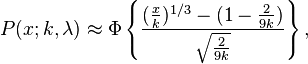 P(x;k,\lambda )\approx \Phi \left\{{\frac  {({\frac  {x}{k}})^{{1/3}}-(1-{\frac  {2}{9k}})}{{\sqrt  {{\frac  {2}{9k}}}}}}\right\},