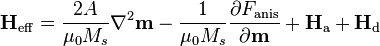 {\mathbf  {H}}_{{\mathrm  {eff}}}={\frac  {2A}{\mu _{0}M_{s}}}\nabla ^{2}{\mathbf  {m}}-{\frac  {1}{\mu _{0}M_{s}}}{\frac  {\partial F_{{\text{anis}}}}{\partial {\mathbf  {m}}}}+{\mathbf  {H}}_{{\text{a}}}+{\mathbf  {H}}_{{\text{d}}}