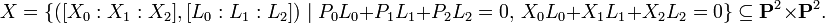 X=\{([X_{0}:X_{1}:X_{2}],[L_{0}:L_{1}:L_{2}])\mid P_{0}L_{0}+P_{1}L_{1}+P_{2}L_{2}=0,\,X_{0}L_{0}+X_{1}L_{1}+X_{2}L_{2}=0\}\subseteq {\mathbf  {P}}^{2}\times {\mathbf  {P}}^{2}.