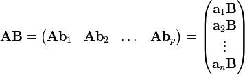 {\mathbf  {AB}}={\begin{pmatrix}{\mathbf  {A}}{\mathbf  {b}}_{1}&{\mathbf  {A}}{\mathbf  {b}}_{2}&\dots &{\mathbf  {A}}{\mathbf  {b}}_{p}\end{pmatrix}}={\begin{pmatrix}{\mathbf  {a}}_{1}{\mathbf  {B}}\\{\mathbf  {a}}_{2}{\mathbf  {B}}\\\vdots \\{\mathbf  {a}}_{n}{\mathbf  {B}}\end{pmatrix}}