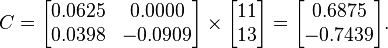 C={\begin{bmatrix}0.0625&0.0000\\0.0398&-0.0909\end{bmatrix}}\times {\begin{bmatrix}11\\13\end{bmatrix}}={\begin{bmatrix}0.6875\\-0.7439\end{bmatrix}}.