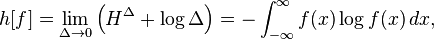 h[f]=\lim _{{\Delta \to 0}}\left(H^{{\Delta }}+\log \Delta \right)=-\int _{{-\infty }}^{{\infty }}f(x)\log f(x)\,dx,