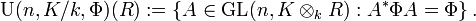 \operatorname {U}(n,K/k,\Phi )(R):=\left\{A\in \operatorname {GL}(n,K\otimes _{k}R):A^{*}\Phi A=\Phi \right\}.