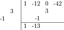 {\begin{array}{cc}{\begin{array}{rr}\\&3\\{\text{-}}1&\\\\\end{array}}&{\begin{array}{|rrrr}1&{\text{-}}12&0&{\text{-}}42\\&&3&\\&{\text{-}}1&&\\\hline 1&{\text{-}}13&&\\\end{array}}\end{array}}