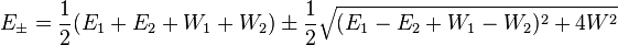 E_{{\pm }}={\frac  {1}{2}}(E_{{1}}+E_{{2}}+W_{{1}}+W_{{2}})\pm {\frac  {1}{2}}{\sqrt  {(E_{{1}}-E_{{2}}+W_{{1}}-W_{{2}})^{{2}}+4W^{{2}}}}