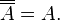 \overline {\overline {A}}=A.