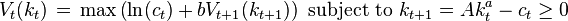 V_{t}(k_{t})\,=\,\max \left(\ln(c_{t})+bV_{{t+1}}(k_{{t+1}})\right){\text{ subject to }}k_{{t+1}}=Ak_{t}^{a}-c_{t}\geq 0