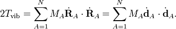 2T_{{\mathrm  {vib}}}=\sum _{{A=1}}^{N}M_{A}{\dot  {{\mathbf  {R}}}}_{A}\cdot {\dot  {{\mathbf  {R}}}}_{A}=\sum _{{A=1}}^{N}M_{A}{\dot  {{\mathbf  {d}}}}_{A}\cdot {\dot  {{\mathbf  {d}}}}_{A}.