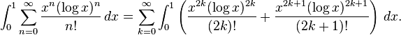 \int _{0}^{1}\sum _{{n=0}}^{\infty }{\frac  {x^{n}(\log x)^{n}}{n!}}\,dx=\sum _{{k=0}}^{{\infty }}\int _{0}^{1}\left({\frac  {x^{{2k}}(\log x)^{{2k}}}{(2k)!}}+{\frac  {x^{{2k+1}}(\log x)^{{2k+1}}}{(2k+1)!}}\right)\,dx.