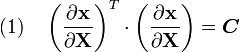 (1)\quad \left({\frac  {\partial {\mathbf  {x}}}{\partial {\mathbf  {X}}}}\right)^{T}\cdot \left({\frac  {\partial {\mathbf  {x}}}{\partial {\mathbf  {X}}}}\right)={\boldsymbol  {C}}