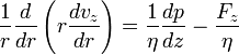 {\frac  {1}{r}}{\frac  {d}{dr}}\left(r{\frac  {dv_{z}}{dr}}\right)={\frac  {1}{\eta }}{\frac  {dp}{dz}}-{\frac  {F_{z}}{\eta }}