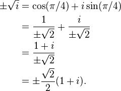 {\begin{aligned}\pm {\sqrt  {i}}&=\cos(\pi /4)+i\sin(\pi /4)\\&={\frac  {1}{\pm {\sqrt  {2}}}}+{\frac  {i}{\pm {\sqrt  {2}}}}\\&={\frac  {1+i}{\pm {\sqrt  {2}}}}\\&=\pm {\frac  {{\sqrt  {2}}}2}(1+i).\\\end{aligned}}