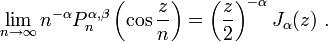 \lim _{{n\to \infty }}n^{{-\alpha }}P_{n}^{{\alpha ,\beta }}\left(\cos {\frac  {z}{n}}\right)=\left({\frac  {z}{2}}\right)^{{-\alpha }}J_{\alpha }(z)~.