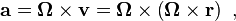 {\mathbf  {a}}={\boldsymbol  \Omega }\times {\mathbf  v}={\boldsymbol  \Omega }\times \left({\boldsymbol  \Omega }\times {\mathbf  r}\right)\ ,