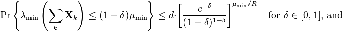 \Pr \left\{\lambda _{{{\text{min}}}}\left(\sum _{k}{\mathbf  {X}}_{k}\right)\leq (1-\delta )\mu _{{{\text{min}}}}\right\}\leq d\cdot \left[{\frac  {e^{{-\delta }}}{(1-\delta )^{{1-\delta }}}}\right]^{{\mu _{{{\text{min}}}}/R}}\quad {\text{for }}\delta \in [0,1]{\text{, and}}