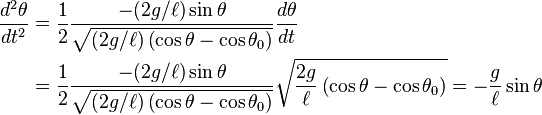 {\begin{aligned}{d^{2}\theta  \over dt^{2}}&={1 \over 2}{-(2g/\ell )\sin \theta  \over {\sqrt  {(2g/\ell )\left(\cos \theta -\cos \theta _{0}\right)}}}{d\theta  \over dt}\\&={1 \over 2}{-(2g/\ell )\sin \theta  \over {\sqrt  {(2g/\ell )\left(\cos \theta -\cos \theta _{0}\right)}}}{\sqrt  {{2g \over \ell }\left(\cos \theta -\cos \theta _{0}\right)}}=-{g \over \ell }\sin \theta \end{aligned}}