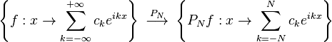 \left\{f:x\to \sum _{{k=-\infty }}^{{+\infty }}c_{k}e^{{ikx}}\right\}\ {\overset  {P_{N}}{\longrightarrow }}\ \left\{P_{N}f:x\to \sum _{{k=-N}}^{{N}}c_{k}e^{{ikx}}\right\}