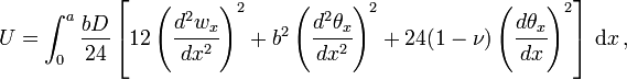 U=\int _{0}^{a}{\frac  {bD}{24}}\left[12\left({\cfrac  {d^{2}w_{x}}{dx^{2}}}\right)^{2}+b^{2}\left({\cfrac  {d^{2}\theta _{x}}{dx^{2}}}\right)^{2}+24(1-\nu )\left({\cfrac  {d\theta _{x}}{dx}}\right)^{2}\right]\,{\text{d}}x\,,