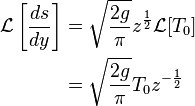 {\begin{aligned}{\mathcal  {L}}\left[{\frac  {ds}{dy}}\right]&={\sqrt  {{\frac  {2g}{\pi }}}}z^{{{\frac  {1}{2}}}}{\mathcal  {L}}[T_{0}]\\&={\sqrt  {{\frac  {2g}{\pi }}}}T_{0}z^{{-{\frac  {1}{2}}}}\end{aligned}}