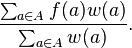 {\frac  {\sum _{{a\in A}}f(a)w(a)}{\sum _{{a\in A}}w(a)}}.