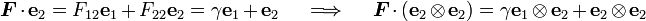 {\boldsymbol  {F}}\cdot {\mathbf  {e}}_{2}=F_{{12}}{\mathbf  {e}}_{1}+F_{{22}}{\mathbf  {e}}_{2}=\gamma {\mathbf  {e}}_{1}+{\mathbf  {e}}_{2}\quad \implies \quad {\boldsymbol  {F}}\cdot ({\mathbf  {e}}_{2}\otimes {\mathbf  {e}}_{2})=\gamma {\mathbf  {e}}_{1}\otimes {\mathbf  {e}}_{2}+{\mathbf  {e}}_{2}\otimes {\mathbf  {e}}_{2}