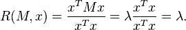 R(M,x)={\frac  {x^{T}Mx}{x^{T}x}}=\lambda {\frac  {x^{T}x}{x^{T}x}}=\lambda .