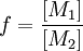  f = \frac{[M_1]}{[M_2]} \,