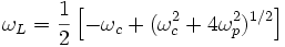 \omega _{L}={\frac  {1}{2}}\left[-\omega _{c}+(\omega _{c}^{2}+4\omega _{p}^{2})^{{1/2}}\right]