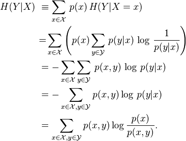 {\begin{aligned}H(Y|X)\ &\equiv \sum _{{x\in {\mathcal  X}}}\,p(x)\,H(Y|X=x)\\&{=}\sum _{{x\in {\mathcal  X}}}\left(p(x)\sum _{{y\in {\mathcal  Y}}}\,p(y|x)\,\log \,{\frac  {1}{p(y|x)}}\right)\\&=-\sum _{{x\in {\mathcal  X}}}\sum _{{y\in {\mathcal  Y}}}\,p(x,y)\,\log \,p(y|x)\\&=-\sum _{{x\in {\mathcal  X},y\in {\mathcal  Y}}}p(x,y)\log \,p(y|x)\\&=\sum _{{x\in {\mathcal  X},y\in {\mathcal  Y}}}p(x,y)\log {\frac  {p(x)}{p(x,y)}}.\\\end{aligned}}