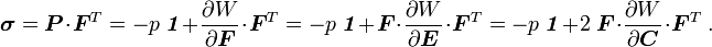 {\boldsymbol  {\sigma }}={\boldsymbol  {P}}\cdot {\boldsymbol  {F}}^{T}=-p~{\boldsymbol  {{\mathit  {1}}}}+{\frac  {\partial W}{\partial {\boldsymbol  {F}}}}\cdot {\boldsymbol  {F}}^{T}=-p~{\boldsymbol  {{\mathit  {1}}}}+{\boldsymbol  {F}}\cdot {\frac  {\partial W}{\partial {\boldsymbol  {E}}}}\cdot {\boldsymbol  {F}}^{T}=-p~{\boldsymbol  {{\mathit  {1}}}}+2~{\boldsymbol  {F}}\cdot {\frac  {\partial W}{\partial {\boldsymbol  {C}}}}\cdot {\boldsymbol  {F}}^{T}~.