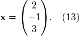 {\begin{aligned}&{\mathbf  {x}}={\begin{pmatrix}2\\-1\\3\end{pmatrix}}.\quad (13)\end{aligned}}