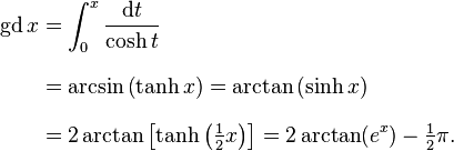 {\begin{aligned}{{\rm {{gd}}}}\,x&=\int _{0}^{x}{\frac  {{\mathrm  {d}}t}{\cosh t}}\\[8pt]&=\arcsin \left(\tanh x\right)={\mathrm  {arctan}}\left(\sinh x\right)\\[8pt]&=2\arctan \left[\tanh \left({\tfrac  12}x\right)\right]=2\arctan(e^{x})-{\tfrac  12}\pi .\end{aligned}}\,\!