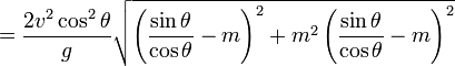 ={\frac  {2v^{2}\cos ^{2}\theta }{g}}{\sqrt  {\left({\frac  {\sin \theta }{\cos \theta }}-m\right)^{2}+m^{2}\left({\frac  {\sin \theta }{\cos \theta }}-m\right)^{2}}}