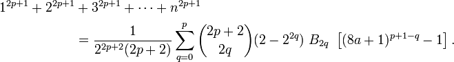 {\begin{aligned}1^{{2p+1}}+2^{{2p+1}}&+3^{{2p+1}}+\cdots +n^{{2p+1}}\\&={\frac  {1}{2^{{2p+2}}(2p+2)}}\sum _{{q=0}}^{p}{\binom  {2p+2}{2q}}(2-2^{{2q}})~B_{{2q}}~\left[(8a+1)^{{p+1-q}}-1\right].\end{aligned}}