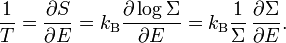 {\frac  {1}{T}}={\frac  {\partial S}{\partial E}}=k_{{{\rm {B}}}}{\frac  {\partial \log \Sigma }{\partial E}}=k_{{{\rm {B}}}}{\frac  {1}{\Sigma }}\,{\frac  {\partial \Sigma }{\partial E}}.