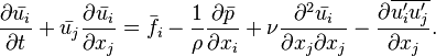 {\frac  {\partial {\bar  {u_{i}}}}{\partial t}}+{\bar  {u_{j}}}{\frac  {\partial {\bar  {u_{i}}}}{\partial x_{j}}}={\bar  {f_{i}}}-{\frac  {1}{\rho }}{\frac  {\partial {\bar  {p}}}{\partial x_{i}}}+\nu {\frac  {\partial ^{2}{\bar  {u_{i}}}}{\partial x_{j}\partial x_{j}}}-{\frac  {\partial \overline {u_{i}^{\prime }u_{j}^{\prime }}}{\partial x_{j}}}.