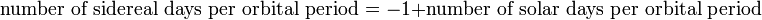 {\text{number of sidereal days per orbital period}}=-1+{\text{number of solar days per orbital period}}