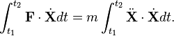 \int _{{t_{1}}}^{{t_{2}}}{\mathbf  {F}}\cdot {\dot  {{\mathbf  {X}}}}dt=m\int _{{t_{1}}}^{{t_{2}}}{\ddot  {{\mathbf  {X}}}}\cdot {\dot  {{\mathbf  {X}}}}dt.