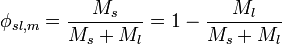 \phi _{{sl,m}}={\frac  {M_{{s}}}{M_{{s}}+M_{{l}}}}=1-{\frac  {M_{{l}}}{M_{{s}}+M_{{l}}}}