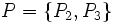 P=\{P_{2},P_{3}\}