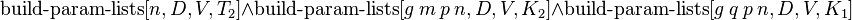 \operatorname {build-param-lists}[n,D,V,T_{2}]\land \operatorname {build-param-lists}[g\ m\ p\ n,D,V,K_{2}]\land \operatorname {build-param-lists}[g\ q\ p\ n,D,V,K_{1}]